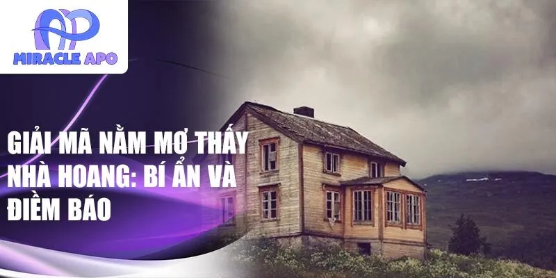 Giải mã nằm mơ thấy nhà hoang: bí ẩn và điềm báo