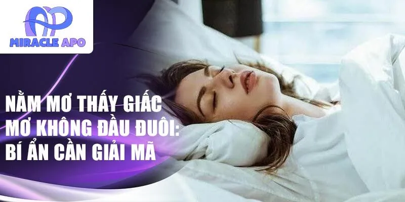 Nằm mơ thấy giấc mơ không đầu đuôi: bí ẩn cần giải mã