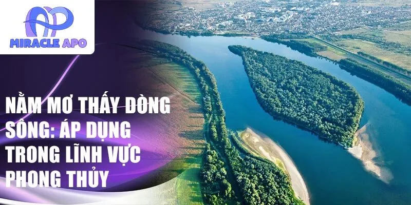 Nằm mơ thấy dòng sông: Áp dụng trong lĩnh vực phong thủy