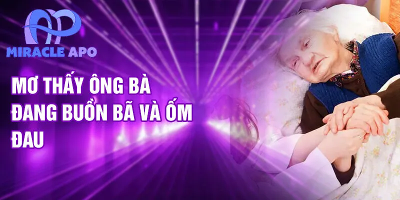 Mơ thấy ông bà đang buồn bã và ốm đau