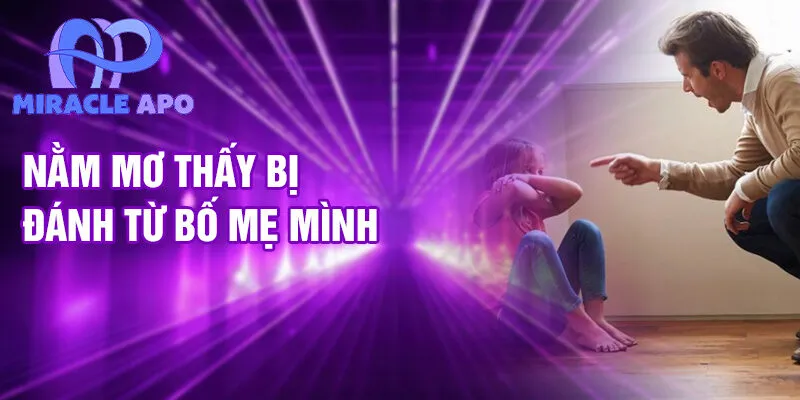 Nằm Mơ Thấy Bị Đánh: Ý Nghĩa Và Dự Báo Tương Lai 3 Nằm mơ thấy bị đánh từ bố mẹ mình