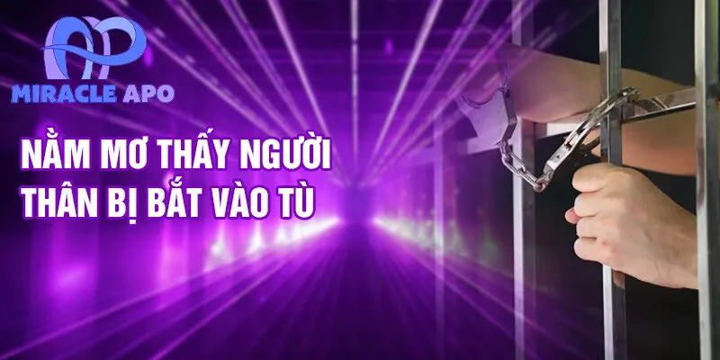 Nằm Mơ Thấy Mình Ở Tù: Bí Ẩn Và Con Số Thú Vị 3 Nằm mơ thấy người thân bị bắt vào tù